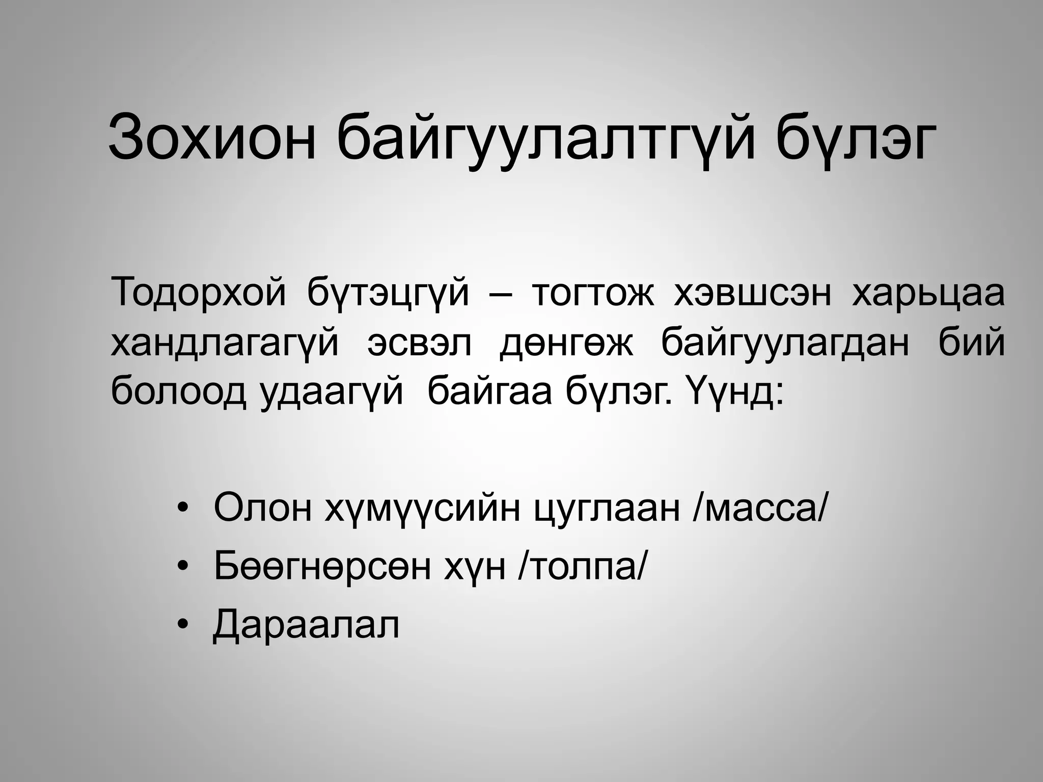 Зохион байгуулалтгүй бүлэг
Тодорхой бүтэцгүй – тогтож хэвшсэн харьцаа
хандлагагүй эсвэл дөнгөж байгуулагдан бий
болоод удаагүй байгаа бүлэг. Үүнд:
• Олон хүмүүсийн цуглаан /масса/
• Бөөгнөрсөн хүн /толпа/
• Дараалал
 