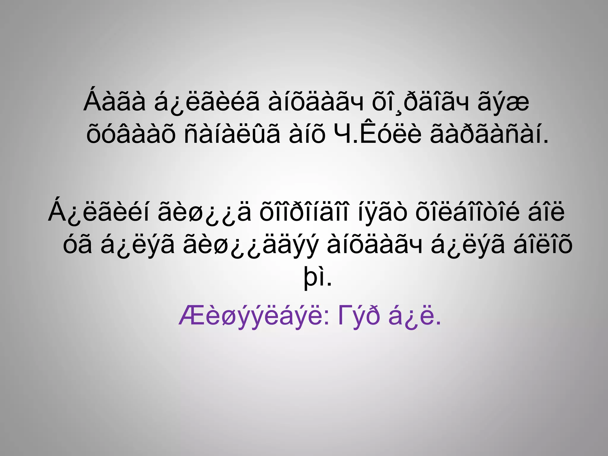 Áàãà á¿ëãèéã àíõäàãч õî¸ðäîãч ãýæ
õóâààõ ñàíàëûã àíõ Ч.Êóëè ãàðãàñàí.
Á¿ëãèéí ãèø¿¿ä õîîðîíäîî íÿãò õîëáîîòîé áîë
óã á¿ëýã ãèø¿¿ääýý àíõäàãч á¿ëýã áîëîõ
þì.
Æèøýýëáýë: Гýð á¿ë.
 