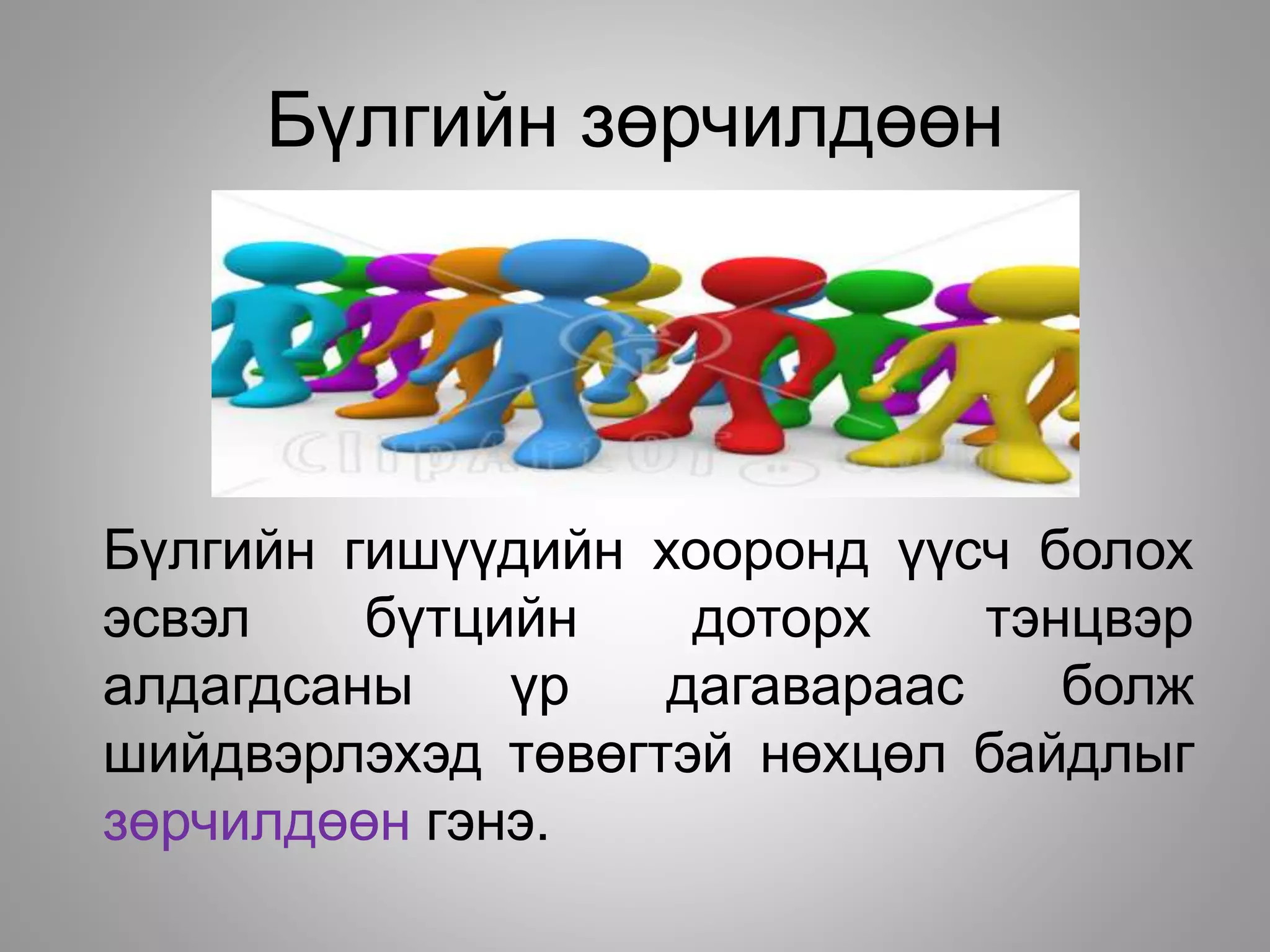 Бүлгийн зөрчилдөөн
Бүлгийн гишүүдийн хооронд үүсч болох
эсвэл бүтцийн доторх тэнцвэр
алдагдсаны үр дагавараас болж
шийдвэрлэхэд төвөгтэй нөхцөл байдлыг
зөрчилдөөн гэнэ.
 