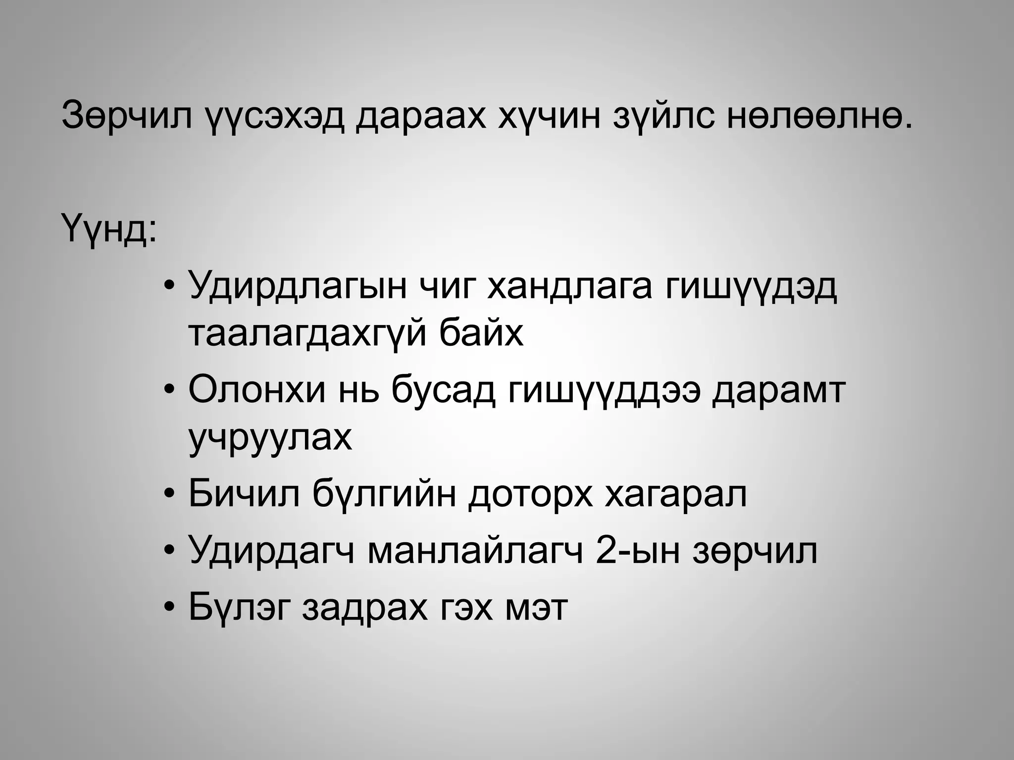 Зөрчил үүсэхэд дараах хүчин зүйлс нөлөөлнө.
Үүнд:
• Удирдлагын чиг хандлага гишүүдэд
таалагдахгүй байх
• Олонхи нь бусад гишүүддээ дарамт
учруулах
• Бичил бүлгийн доторх хагарал
• Удирдагч манлайлагч 2-ын зөрчил
• Бүлэг задрах гэх мэт
 