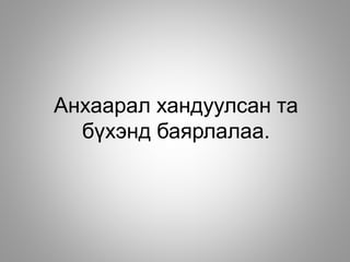 Анхаарал хандуулсан та
бүхэнд баярлалаа.
 