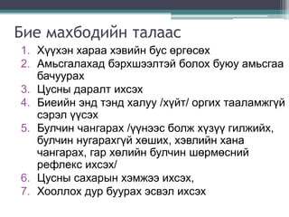 Бие махбодийн талаас
1. Хүүхэн хараа хэвийн бус өргөсөх
2. Амьсгалахад бэрхшээлтэй болох буюу амьсгаа
бачуурах
3. Цусны даралт ихсэх
4. Биеийн энд тэнд халуу /хүйт/ оргих тааламжгүй
сэрэл үүсэх
5. Булчин чангарах /үүнээс болж хүзүү гилжийх,
булчин нугарахгүй хөших, хэвлийн хана
чангарах, гар хөлийн булчин шөрмөсний
рефлекс ихсэх/
6. Цусны сахарын хэмжээ ихсэх,
7. Хооллох дур буурах эсвэл ихсэх
 