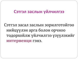 Сэтгэл заслын үйлчилгээ
Сэтгэл засал заслын зорилготойгоо
нийцүүлэн арга болон орчноо
тодорхойлж үйлчилгээ үзүүлэхийг
интервенци гэнэ.
 