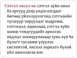 Сэтгэл засал нь сэтгэл зүйн онол
ба аргууд дээр үндэслэгддэг
бөгөөд үйлчлүүлэгчид сэтгэлийн
түгшүүр төрүүлдэг мэдрэмж,
сэтгэгдэл, харилцаа, сэтгэл зүйн
шинж тэмдгүүдийг арилгах
явдлыг зохицуулахаар хувь хүн ба
бүлэгт тусламж үзүүлэх
системтэй, чиглэл зорилго бүхий
үйл ажиллагаа юм.
 