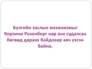 Бүлгийн заслын механизмыг
Корзини Розенберг нар анх судалсан
бөгөөд дараах байдлаар авч үзсэн
байна.
 