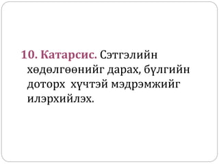 10. Катарсис. Сэтгэлийн
хөдөлгөөнийг дарах, бүлгийн
доторх хүчтэй мэдрэмжийг
илэрхийлэх.
 