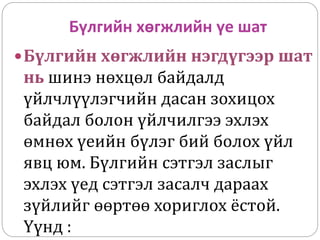 Бүлгийн хөгжлийн үе шат
Бүлгийн хөгжлийн нэгдүгээр шат
нь шинэ нөхцөл байдалд
үйлчлүүлэгчийн дасан зохицох
байдал болон үйлчилгээ эхлэх
өмнөх үеийн бүлэг бий болох үйл
явц юм. Бүлгийн сэтгэл заслыг
эхлэх үед сэтгэл засалч дараах
зүйлийг өөртөө хориглох ёстой.
Үүнд :
 