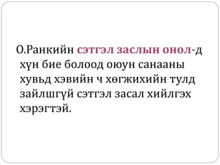 О.Ранкийн сэтгэл заслын онол-д
хүн бие болоод оюун санааны
хувьд хэвийн ч хөгжихийн тулд
зайлшгүй сэтгэл засал хийлгэх
хэрэгтэй.
 