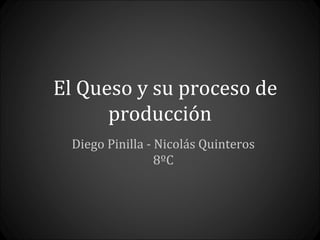 El Queso y su proceso de
      producción
 Diego Pinilla - Nicolás Quinteros
                 8ºC
 