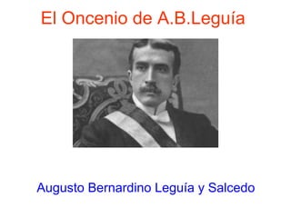 El Oncenio de A.B.Leguía
Augusto Bernardino Leguía y Salcedo
 