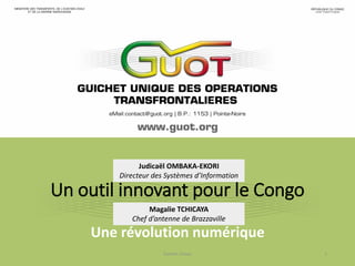 Un outil innovant pour le Congo
Une révolution numérique
Guichet Unique 1
Judicaël OMBAKA-EKORI
Directeur des Systèmes d’Information
Magalie TCHICAYA
Chef d’antenne de Brazzaville
 