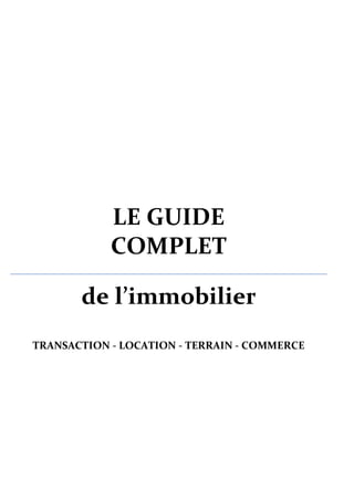 LE GUIDE COMPLET 
de l’immobilier 
TRANSACTION - LOCATION - TERRAIN - COMMERCE 
 