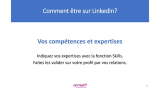 Vos compétences et expertises
Indiquez vos expertises avec la fonction Skills.
Faites les valider sur votre profil par vos relations.
Comment être sur LinkedIn?
34
 