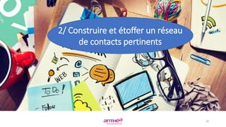 2/ Construire et étoffer un réseau
de contacts pertinents
38
 
