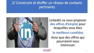LinkedIn va vous proposer
des offres d’emploi pour
lesquelles vous êtes
le meilleurs candidat.
Ainsi que des offres qui
pourraient vous
intéresser.
2/ Construire et étoffer un réseau de contacts
pertinents
44
 