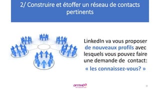 LinkedIn va vous proposer
de nouveaux profils avec
lesquels vous pouvez faire
une demande de contact:
« les connaissez-vous? »
2/ Construire et étoffer un réseau de contacts
pertinents
46
 