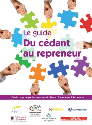 Guide proposé par les membres du Réseau Transmettre & Reprendre
Le guide
Du cédant
au repreneur
 