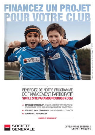 *enpartenariatavecsponsorise.me–©JulienMagre–FFGROUP
#1 DÉFINISSEZ VOTRE PROJET : RENOUVELLEMENT DE VOTRE ÉQUIPEMENT,
RÉNOVATION DE VOTRE CLUB, ORGANISATION D’UNE COMPÉTITION...
#2 SOLLICITEZ VOTRE COMMUNAUTÉ POUR VOUS AIDER À LE FINANCER
#3 CONCRÉTISEZ VOTRE PROJET
BÉNÉFICIEZ DE NOTRE PROGRAMME
DE FINANCEMENT PARTICIPATIF
SUR LE SITE PARAMOURDURUGBY.COM
POWERED BY SPONSORISE.ME*
 