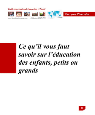 Guide international Education et Santé
www.leseducationsante.com - Diffusion GRATUITE
22
Tous pour l’éducation
Ce qu’il vous faut
savoir sur l’éducation
des enfants, petits ou
grands
 