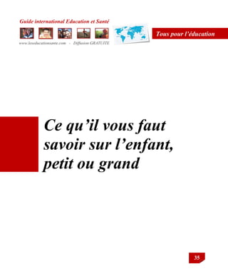 Guide international Education et Santé
www.leseducationsante.com - Diffusion GRATUITE
35
Tous pour l’éducation
Ce qu’il vous faut
savoir sur l’enfant,
petit ou grand
 