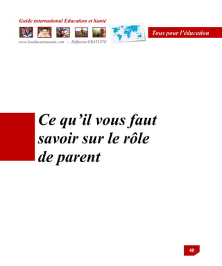 Guide international Education et Santé
www.leseducationsante.com - Diffusion GRATUITE
40
Tous pour l’éducation
Ce qu’il vous faut
savoir sur le rôle
de parent
 