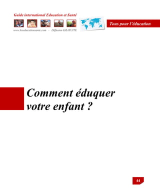 Guide international Education et Santé
www.leseducationsante.com - Diffusion GRATUITE
44
Tous pour l’éducation
Comment éduquer
votre enfant ?
 