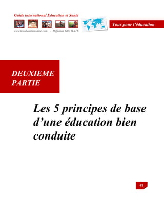 Guide international Education et Santé
www.leseducationsante.com - Diffusion GRATUITE
49
Tous pour l’éducation
DEUXIEME
PARTIE
Les 5 principes de base
d’une éducation bien
conduite
 