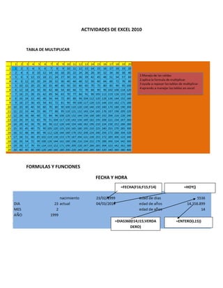 ACTIVIDADES DE EXCEL 2010

TABLA DE MULTIPLICAR

FORMULAS Y FUNCIONES
FECHA Y HORA
=FECHA(F16;F15;F14)

=DIAS360(I14;I15;VERDA
DERO)

=HOY()

=ENTERO(L15))

 