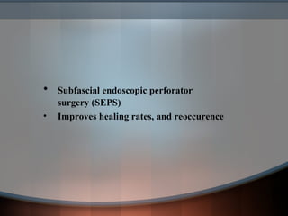 • Subfascial endoscopic perforator
surgery (SEPS)
• Improves healing rates, and reoccurence
 