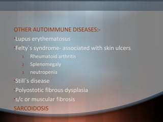 OTHER AUTOIMMUNE DISEASES:-
•Lupus erythematosus
•Felty`s syndrome- associated with skin ulcers
1. Rheumatoid arthritis
2. Splenomegaly
3. neutropenia
•Still`s disease
•Polyostotic fibrous dysplasia
•s/c or muscular fibrosis
SARCOIDOSIS
 