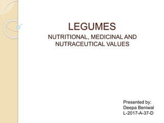 LEGUMES
NUTRITIONAL, MEDICINAL AND
NUTRACEUTICAL VALUES
Presented by:
Deepa Beniwal
L-2017-A-37-D
 