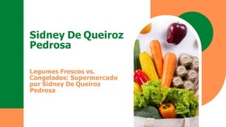 Sidney De Queiroz
Pedrosa
Legumes Frescos vs.
Congelados: Supermercado
por Sidney De Queiroz
Pedrosa
 