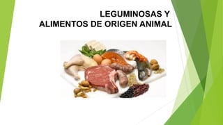 LEGUMINOSAS Y
ALIMENTOS DE ORIGEN ANIMAL
 