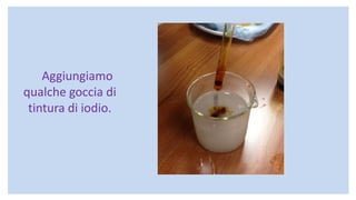 Aggiungiamo
qualche goccia di
tintura di iodio.
 