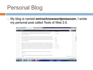 Personal Blog
 My blog is named emirochnowwordpresscom. I wrote
my personal post called Tools of Web 2.0.
 