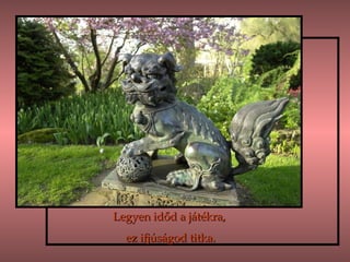 Legyen időd a játékra, ez ifjúságod titka. 