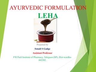 AYURVEDIC FORMULATION
LEHA
Prepared by
Sonali S Gadge
Assistant Professor
P R Patil Institute of Pharmacy, Talegaon (SP), Dist-wardha-
442202.
 