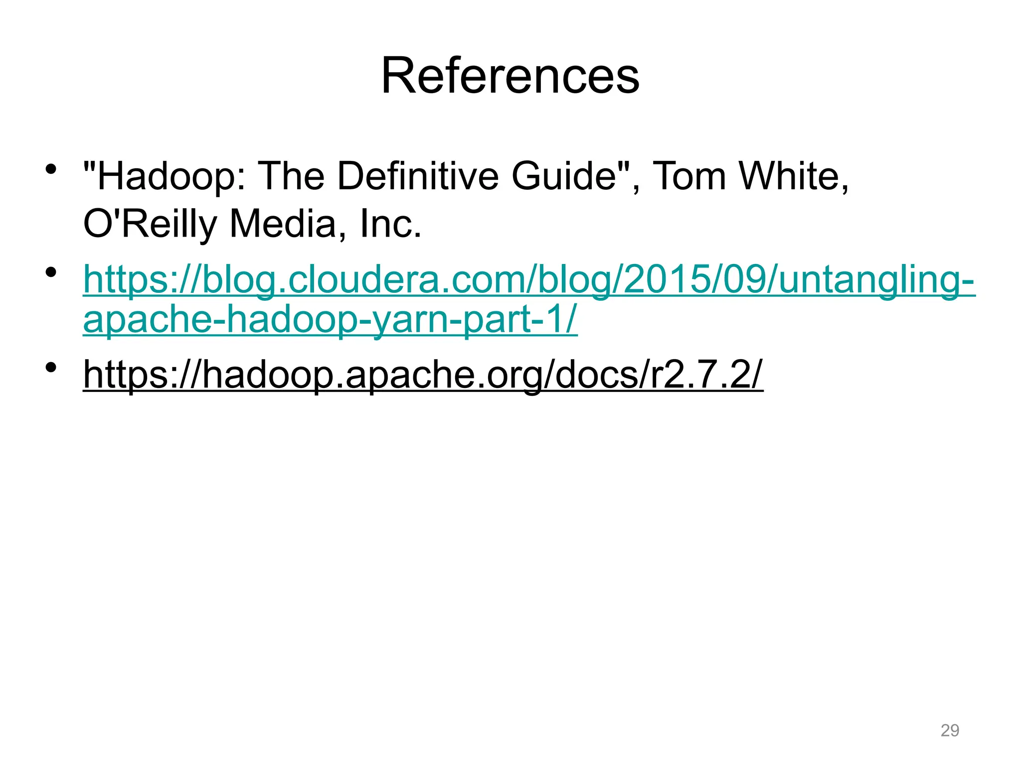 29
• "Hadoop: The Definitive Guide", Tom White,
O'Reilly Media, Inc.
• https://blog.cloudera.com/blog/2015/09/untangling-
apache-hadoop-yarn-part-1/
• https://hadoop.apache.org/docs/r2.7.2/
References
 