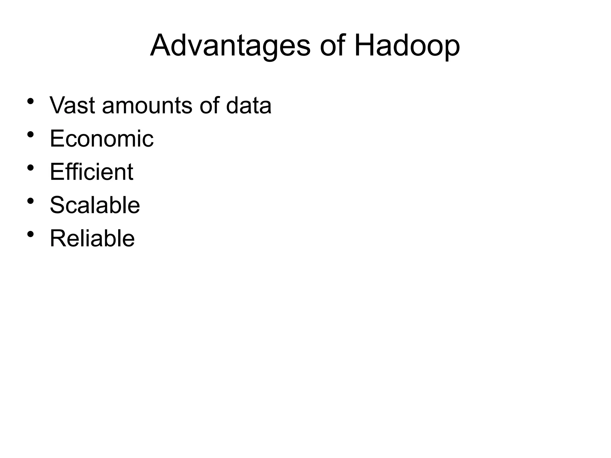 Advantages of Hadoop
• Vast amounts of data
• Economic
• Efficient
• Scalable
• Reliable
 