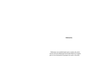  Dedicatória




   Dedicamos este minidicionário para os alunos das séries
iniciais da Escola Municipal Governador Pedro Ivo Campos,
para ser um instrumento de pesquisa nas aulas e fora dela.
 