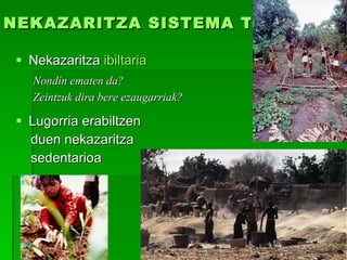 NEKAZARITZA SISTEMA TRADIZIONALAK Nekazaritza  ibiltaria Nondin ematen da?   Zeintzuk dira bere ezaugarriak? Lugorria erabiltzen  duen nekazaritza sedentarioa   