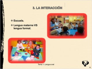  Escuela.
 Lengua materna VS
lengua formal.
16
Tema 1: Lengua oral
 