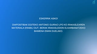 ESKERRIK ASKO!
DIAPOSITIBAK EGITEKO ANTONIO GUIRAO LPO KO IRAKASLEAREN
MATERIALA ERABILI DUT, BERAK IRAKASLEEKIN ELKARBANATZEKO
BAIMENA EMAN DUELAKO.
 