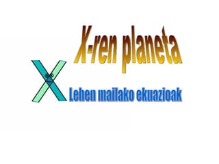 Lehen mailako ekuazioak X-ren planeta 