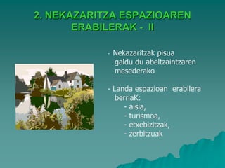 2. NEKAZARITZA ESPAZIOAREN
       ERABILERAK - II

            -   Nekazaritzak pisua
                galdu du abeltzaintzaren
                mesederako

            - Landa espazioan erabilera
               berriaK:
                 - aisia,
                 - turismoa,
                 - etxebizitzak,
                 - zerbitzuak
 