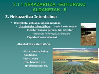 2.1.1 NEKAZARITZA –EGITURAKO
               ALDAKETAK - II
3. Nekazaritza Intentsiboa
  -   Ureztaketa gehiago, lugorri gutxiago
       - Ureztaketa intentsiboa: 2 edo 3 uzta urtean
              - Mediterraneoan gehien, ibai ertzetan
                    - Baldintza fisiko egokiak dituelako
              - Esportaziorako laboreak

        -Ureztaketa estentsiboa:

            - Uzta bakarra baina
             handiagoa
            - Barrualdea
            - Ibai handien ura
              aprobetxatzen da.
 