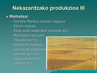 Nekazaritzako produkzioa III
   Mahatsa:
    – Gaztela-Mantxa ekoizle nagusia
    – Etekin txikiak
    – Ebak ardo-soberakin handiak ditu
    – Mahastiari buruzko
      filosofia berria.
    – Kalitateak handitu
      laguntzak jasotzeko
    – Kalitate gutxiko
      inguruak bertan
      behera utzi
 