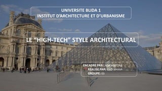 LE “HIGH-TECH” STYLE ARCHITECTURAL
ENCADRE PAR : MM.KHETTAB
REALISE PAR: SAID SIHAM
GROUPE: 03
UNIVERSITE BLIDA 1
INSTITUT D’ARCHITECTURE ET D’URBANISME
 