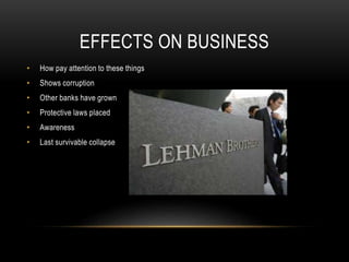 EFFECTS ON BUSINESS
• How pay attention to these things
• Shows corruption
• Other banks have grown
• Protective laws placed
• Awareness
• Last survivable collapse
 