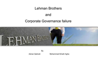 Lehman Brothers
                       and
Corporate Governance failure




                  By
  Adnan Qatinah          Mohammed Ghiath Agha
 